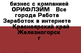 бизнес с компанией ОРИФЛЭЙМ - Все города Работа » Заработок в интернете   . Красноярский край,Железногорск г.